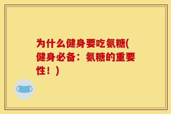 为什么健身要吃氨糖(健身必备：氨糖的重要性！)