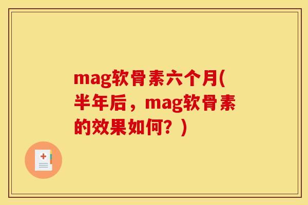 mag软骨素六个月(半年后，mag软骨素的效果如何？)