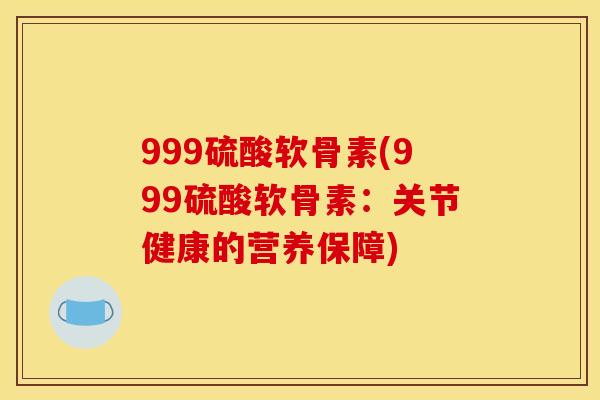 999硫酸软骨素(999硫酸软骨素：关节健康的营养保障)