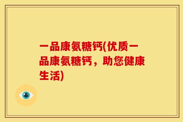 一品康氨糖钙(优质一品康氨糖钙，助您健康生活)