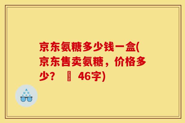 京东氨糖多少钱一盒(京东售卖氨糖，价格多少？ – 46字)