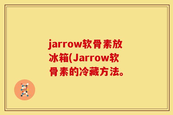 jarrow软骨素放冰箱(Jarrow软骨素的冷藏方法。