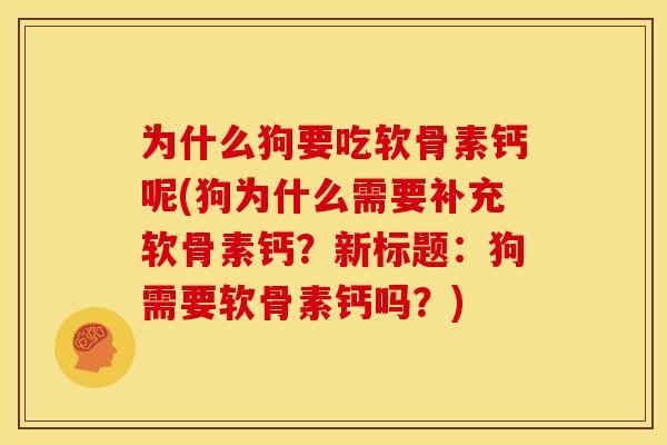 为什么狗要吃软骨素钙呢(狗为什么需要补充软骨素钙？新标题：狗需要软骨素钙吗？)