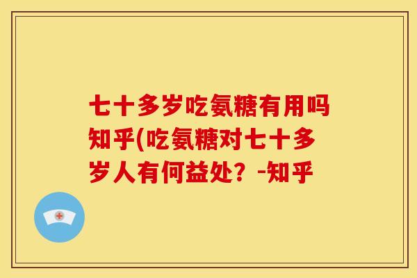 七十多岁吃氨糖有用吗知乎(吃氨糖对七十多岁人有何益处？-知乎