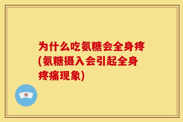为什么吃氨糖会全身疼(氨糖摄入会引起全身疼痛现象)