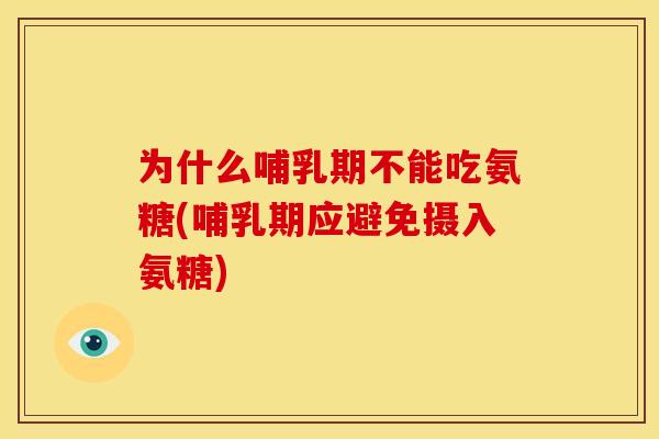 为什么哺乳期不能吃氨糖(哺乳期应避免摄入氨糖)