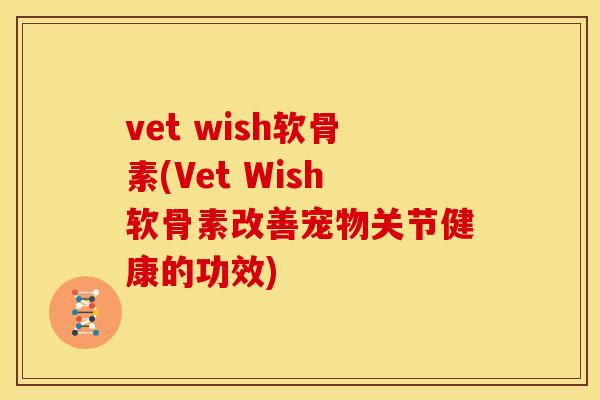 vet wish软骨素(Vet Wish软骨素改善宠物关节健康的功效)
