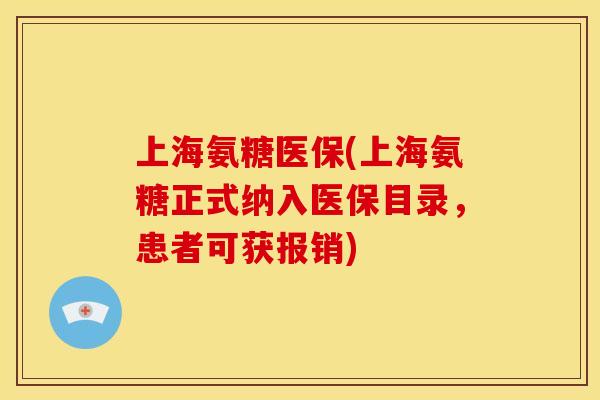 上海氨糖医保(上海氨糖正式纳入医保目录，患者可获报销)