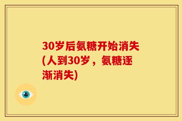 30岁后氨糖开始消失(人到30岁，氨糖逐渐消失)
