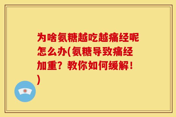 为啥氨糖越吃越痛经呢怎么办(氨糖导致痛经加重？教你如何缓解！)