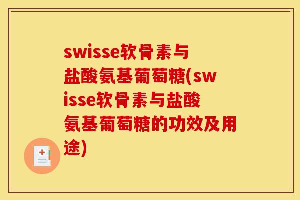 swisse软骨素与盐酸氨基葡萄糖(swisse软骨素与盐酸氨基葡萄糖的功效及用途)