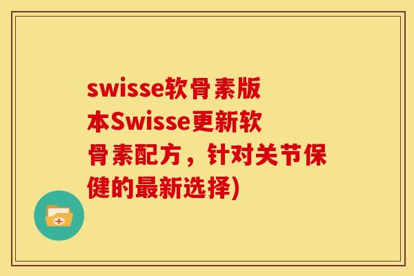 swisse软骨素版本Swisse更新软骨素配方，针对关节保健的最新选择)