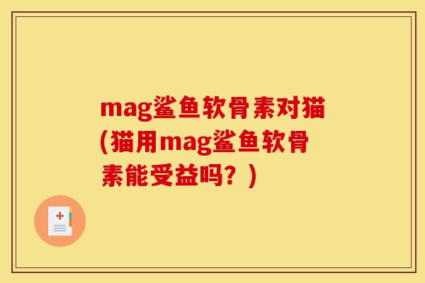 mag鲨鱼软骨素对猫(猫用mag鲨鱼软骨素能受益吗？)