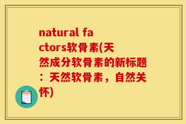 natural factors软骨素(天然成分软骨素的新标题：天然软骨素，自然关怀)