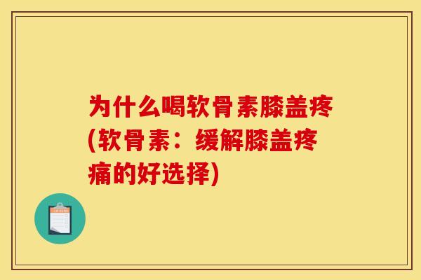 为什么喝软骨素膝盖疼(软骨素：缓解膝盖疼痛的好选择)