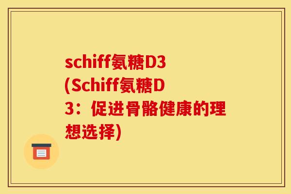 schiff氨糖D3(Schiff氨糖D3：促进骨骼健康的理想选择)