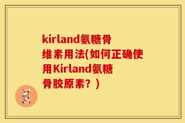 kirland氨糖骨维素用法(如何正确使用Kirland氨糖骨胶原素？)