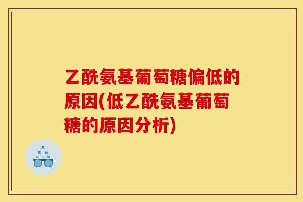 乙酰氨基葡萄糖偏低的原因(低乙酰氨基葡萄糖的原因分析)