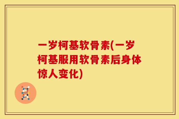 一岁柯基软骨素(一岁柯基服用软骨素后身体惊人变化)