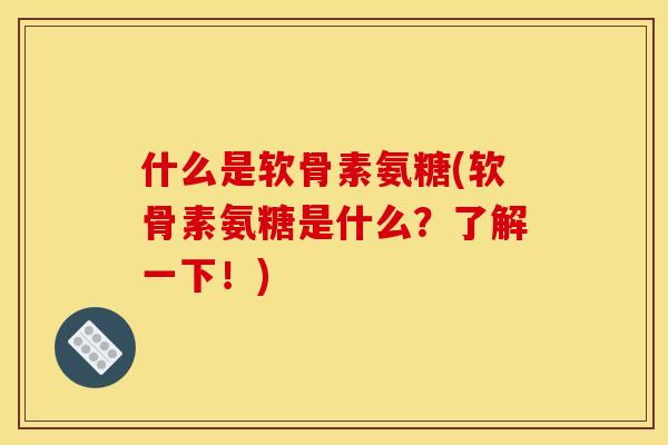 什么是软骨素氨糖(软骨素氨糖是什么？了解一下！)