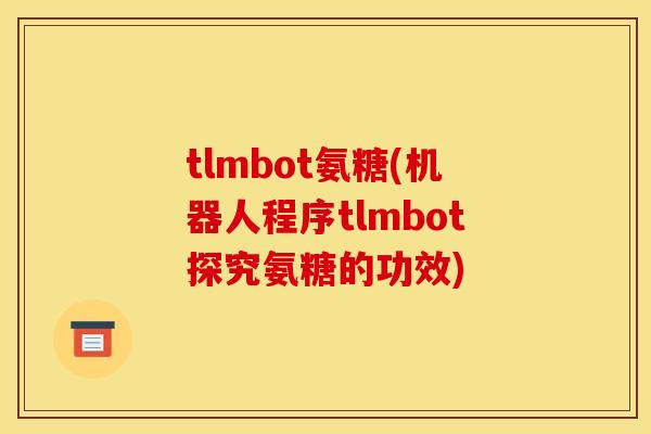 tlmbot氨糖(机器人程序tlmbot探究氨糖的功效)