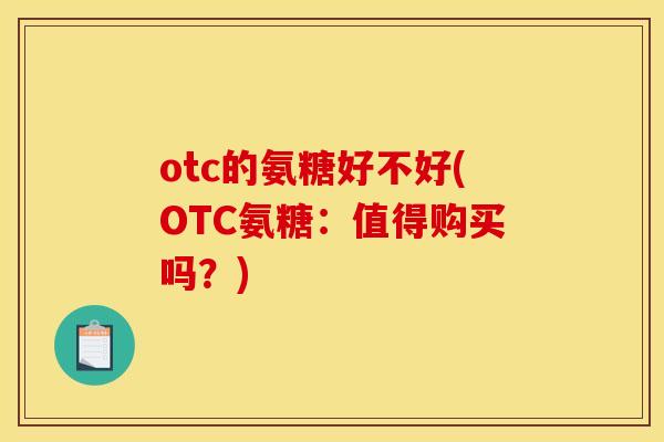 otc的氨糖好不好(OTC氨糖：值得购买吗？)