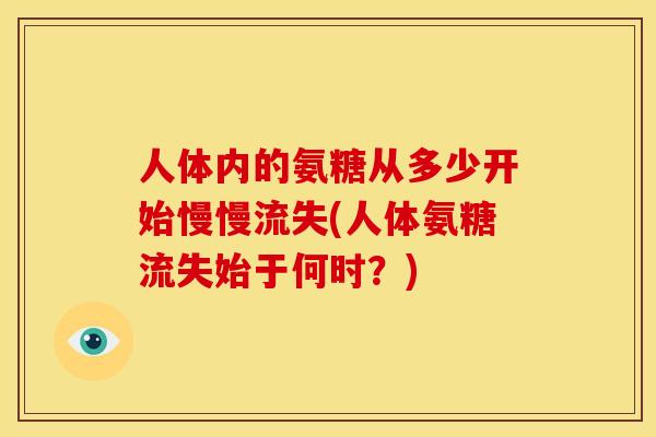 人体内的氨糖从多少开始慢慢流失(人体氨糖流失始于何时？)