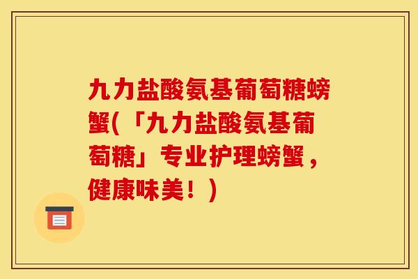九力盐酸氨基葡萄糖螃蟹(「九力盐酸氨基葡萄糖」专业护理螃蟹，健康味美！)