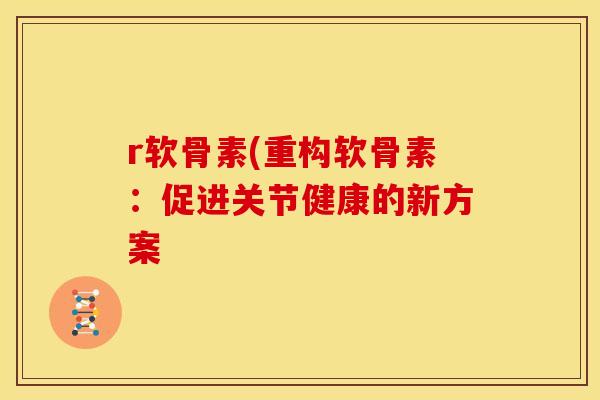 r软骨素(重构软骨素：促进关节健康的新方案