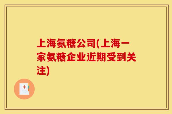 上海氨糖公司(上海一家氨糖企业近期受到关注)