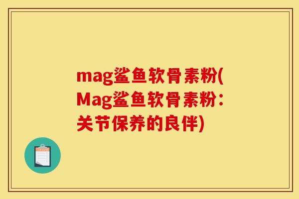 mag鲨鱼软骨素粉(Mag鲨鱼软骨素粉：关节保养的良伴)