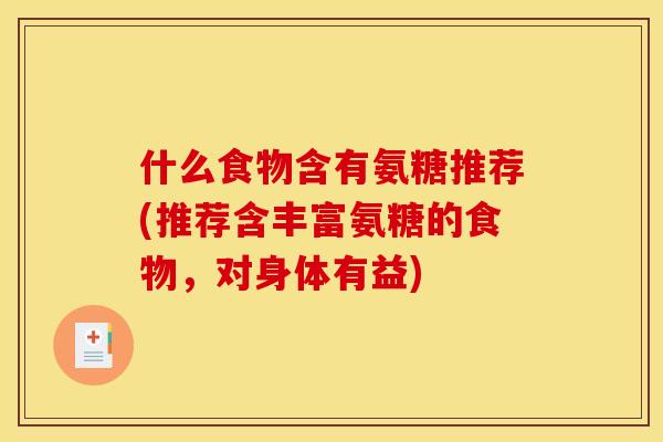 什么食物含有氨糖推荐(推荐含丰富氨糖的食物，对身体有益)
