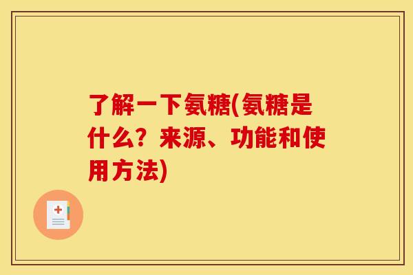 了解一下氨糖(氨糖是什么？来源、功能和使用方法)