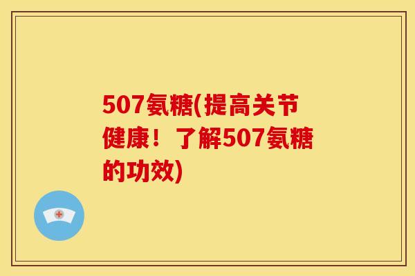 507氨糖(提高关节健康！了解507氨糖的功效)