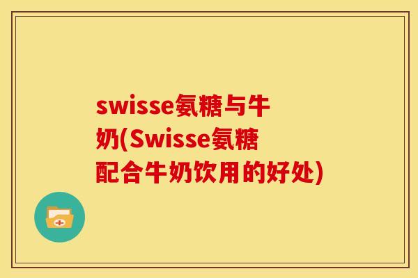 swisse氨糖与牛奶(Swisse氨糖配合牛奶饮用的好处)