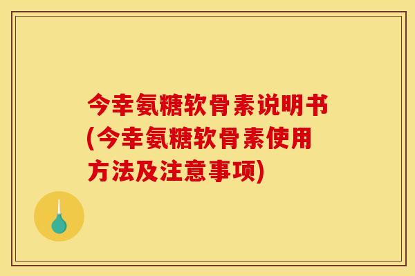今幸氨糖软骨素说明书(今幸氨糖软骨素使用方法及注意事项)
