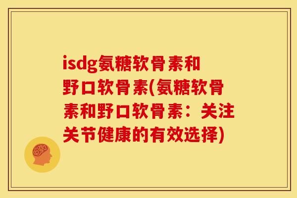 isdg氨糖软骨素和野口软骨素(氨糖软骨素和野口软骨素：关注关节健康的有效选择)