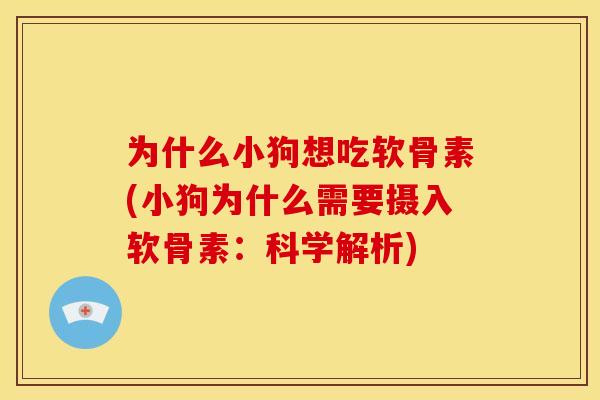 为什么小狗想吃软骨素(小狗为什么需要摄入软骨素：科学解析)