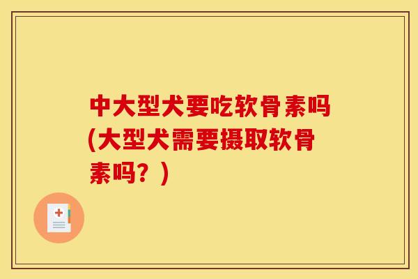 中大型犬要吃软骨素吗(大型犬需要摄取软骨素吗？)