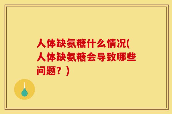 人体缺氨糖什么情况(人体缺氨糖会导致哪些问题？)