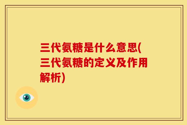 三代氨糖是什么意思(三代氨糖的定义及作用解析)