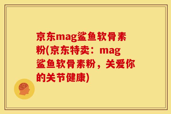 京东mag鲨鱼软骨素粉(京东特卖：mag鲨鱼软骨素粉，关爱你的关节健康)