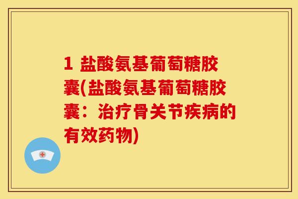 1 盐酸氨基葡萄糖胶囊(盐酸氨基葡萄糖胶囊：治疗骨关节疾病的有效药物)