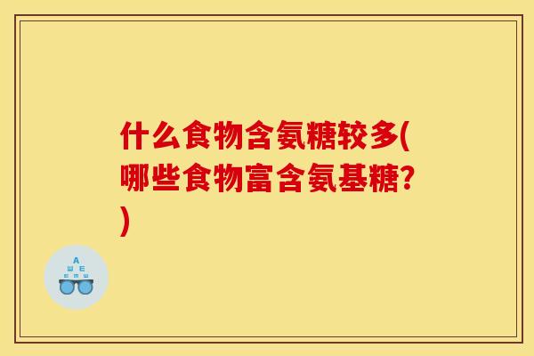 什么食物含氨糖较多(哪些食物富含氨基糖？)