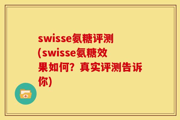 swisse氨糖评测(swisse氨糖效果如何？真实评测告诉你)