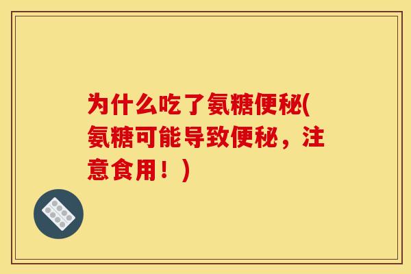 为什么吃了氨糖便秘(氨糖可能导致便秘，注意食用！)