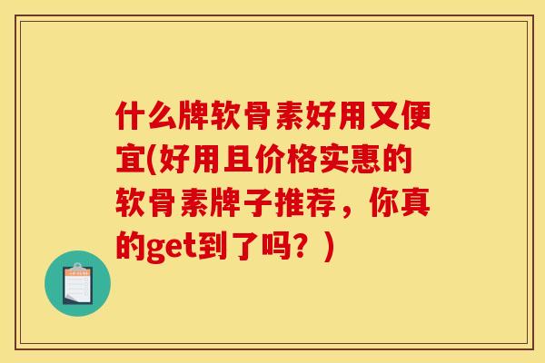 什么牌软骨素好用又便宜(好用且价格实惠的软骨素牌子推荐，你真的get到了吗？)