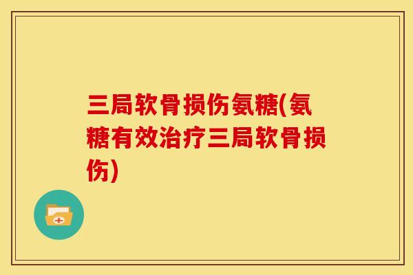 三局软骨损伤氨糖(氨糖有效治疗三局软骨损伤)