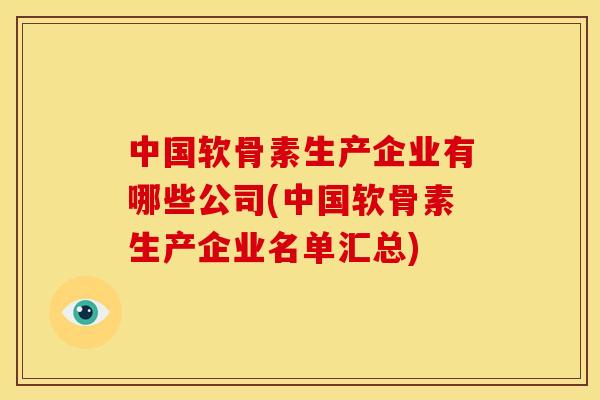 中国软骨素生产企业有哪些公司(中国软骨素生产企业名单汇总)