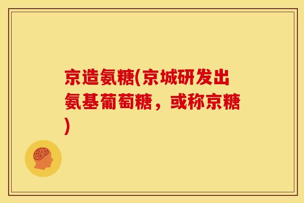 京造氨糖(京城研发出氨基葡萄糖，或称京糖)